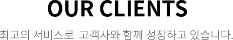 OUR CLIENTS - 최고의 서비스로  고객사와 함께 성장하고 있습니다.